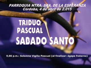 9,00 p.m.: Solemne Vigilia Pascual (al finalizar: ágape fraterno)
 