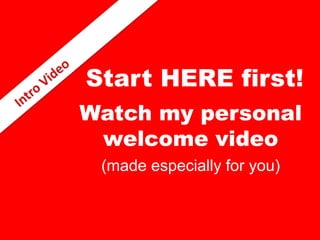 Start HERE first!
Watch my personal
welcome video
(made especially for you)
 