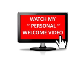 WATCH MY
~ PERSONAL ~
WELCOME VIDEO
 