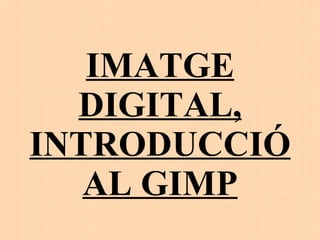 IMATGE DIGITAL, INTRODUCCIÓ AL GIMP 