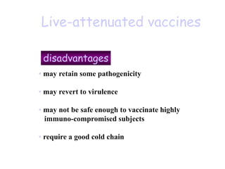 Live-attenuated vaccines
disadvantages
• may retain some pathogenicity
• may revert to virulence
• may not be safe enough to vaccinate highly
immuno-compromised subjects
• require a good cold chain
 
