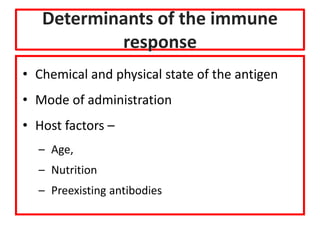 Determinants of the immune
response
• Chemical and physical state of the antigen
• Mode of administration
• Host factors –
– Age,
– Nutrition
– Preexisting antibodies
 