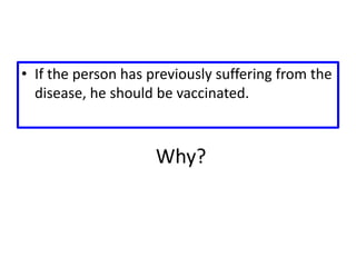 Why?
• If the person has previously suffering from the
disease, he should be vaccinated.
 