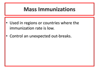 Mass Immunizations
• Used in regions or countries where the
immunization rate is low.
• Control an unexpected out-breaks.
 