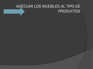 ADECUAR LOS MUEBLES AL TIPO DE
                  PRODUCTOS
 