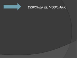 DISPONER EL MOBILIARIO
 