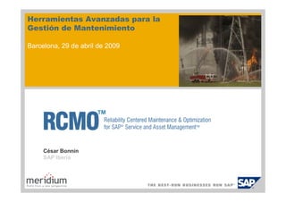 Herramientas Avanzadas para la
Gestión de Mantenimiento

Barcelona, 29 de abril de 2009




                      ™


     César Bonnín
     SAP Iberia
 