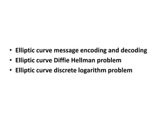 • Elliptic curve message encoding and decoding
• Elliptic curve Diffie Hellman problem
• Elliptic curve discrete logarithm problem
 