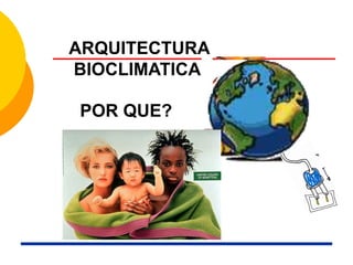 POR QUE?
ARQUITECTURA
BIOCLIMATICA
 