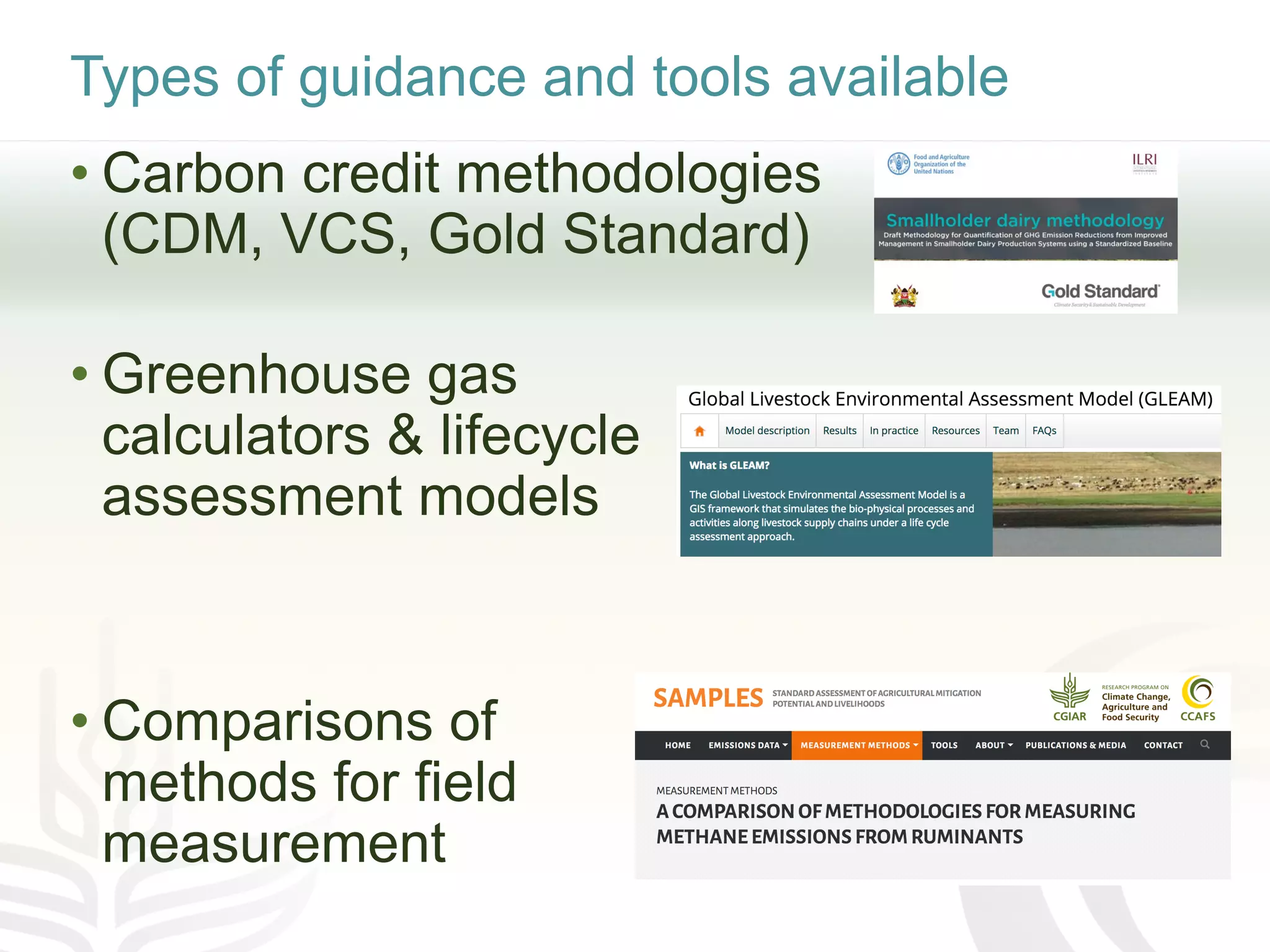 Types of guidance and tools available
• Carbon credit methodologies
(CDM, VCS, Gold Standard)
• Greenhouse gas
calculators & lifecycle
assessment models
• Comparisons of
methods for field
measurement
 