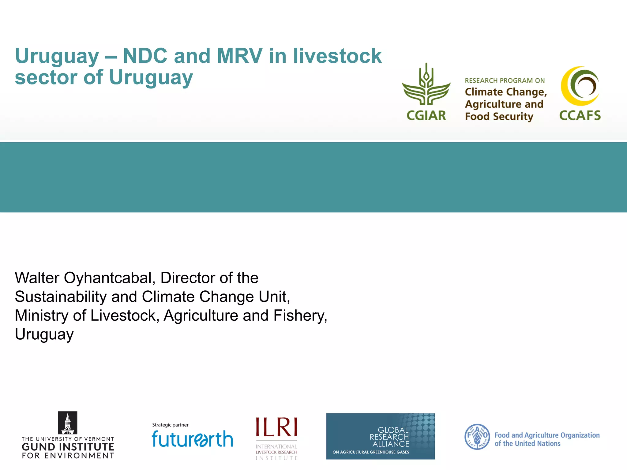 Uruguay – NDC and MRV in livestock
sector of Uruguay
Walter Oyhantcabal, Director of the
Sustainability and Climate Change Unit,
Ministry of Livestock, Agriculture and Fishery,
Uruguay
 