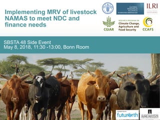 SBSTA 48 Side Event
May 8, 2018, 11:30 -13:00, Bonn Room
Implementing MRV of livestock
NAMAS to meet NDC and
finance needs
 