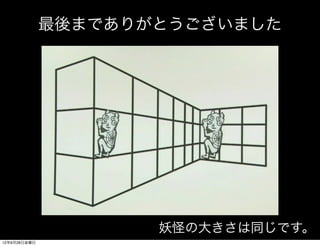 最後までありがとうございました




                     妖怪の大きさは同じです。
12年9月28日金曜日
 