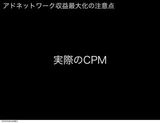 アドネットワーク収益最大化の注意点




              実際のCPM




12年9月28日金曜日
 