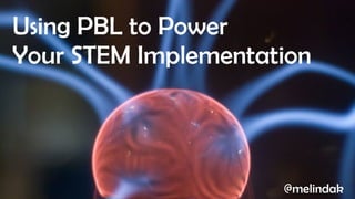 Using PBL to Power
Your STEM Implementation
@melindak
 