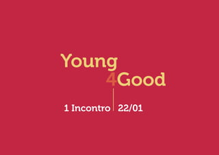 Young
    4Good
1 Incontro 22/01
 