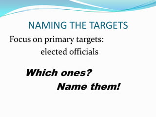 NAMING THE TARGETS
Focus on primary targets:
        elected officials

    Which ones?
         Name them!
 