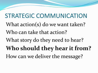 STRATEGIC COMMUNICATION
What action(s) do we want taken?
Who can take that action?
What story do they need to hear?
Who should they hear it from?
How can we deliver the message?
 