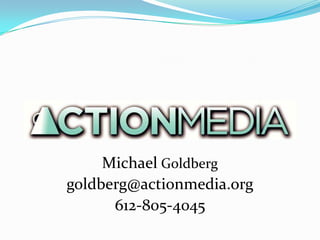 ActionMedia
     Michael Goldberg
goldberg@actionmedia.org
      612-805-4045
 