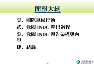 - 2 -
簡報大綱
壹、國際氣候行動
貳、我國 INDC 出過程產
參、我國 INDC 報告架構與內
容
肆、結論
 