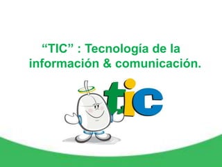 “TIC” : Tecnología de la
información & comunicación.
 