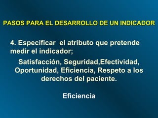 4. Especificar  el atributo que pretende medir el indicador;  PASOS PARA EL DESARROLLO DE UN INDICADOR Satisfacción, Seguridad,Efectividad, Oportunidad, Eficiencia, Respeto a los derechos del paciente. Eficiencia 