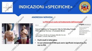 INDICAZIONI «SPECIFICHE»
ANORESSIA NERVOSA
• Pochi studi in letteratura
• In casi selezionati il SNG può avere significato terapeutico, ma
non la PEG
La PEG ha un ruolo nel trattamento dell’anoressia?
 