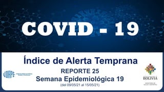 COVID - 19
REPORTE 25
Semana Epidemiológica 19
(del 09/05/21 al 15/05/21)
Índice de Alerta Temprana
 