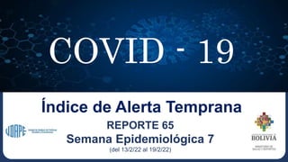 COVID - 19
REPORTE 65
Semana Epidemiológica 7
(del 13/2/22 al 19/2/22)
Índice de Alerta Temprana
 