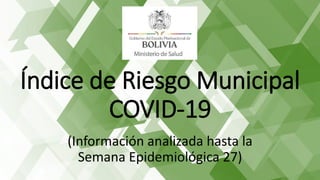 Índice de Riesgo Municipal
COVID-19
(Información analizada hasta la
Semana Epidemiológica 27)
 