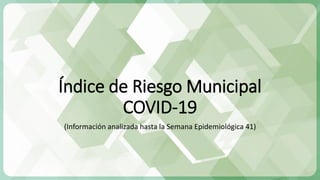 Índice de Riesgo Municipal
COVID-19
(Información analizada hasta la Semana Epidemiológica 41)
 