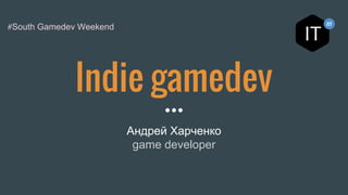 Indie gamedev
Андрей Харченко
game developer
#South Gamedev Weekend
 