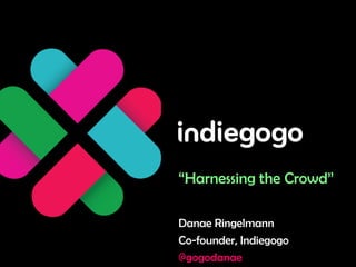 “Harnessing the Crowd”

Danae Ringelmann
Co-founder, Indiegogo
@gogodanae
 