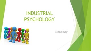 INDUSTRIAL
PSYCHOLOGY
I/O PSYCHOLOGY
 
