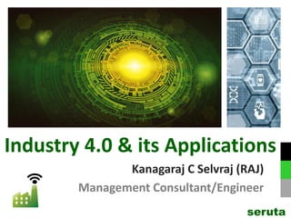 Industry 4.0 & its Applications
Kanagaraj C Selvraj (RAJ)
Management Consultant/Engineer
seruta
 