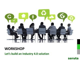 WORKSHOP
Let’s build an Industry 4.0 solution
seruta
 