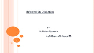 INFECTIOUS DISEASES
BY
Dr.Tilahun Bizuayehu
UoG-Dept. of Internal M.
1
 