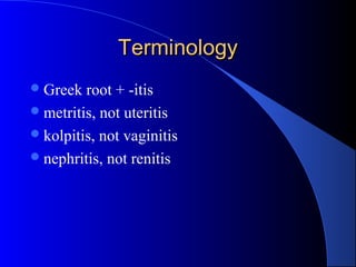 TerminologyTerminology
Greek root + -itis
metritis, not uteritis
kolpitis, not vaginitis
nephritis, not renitis
 