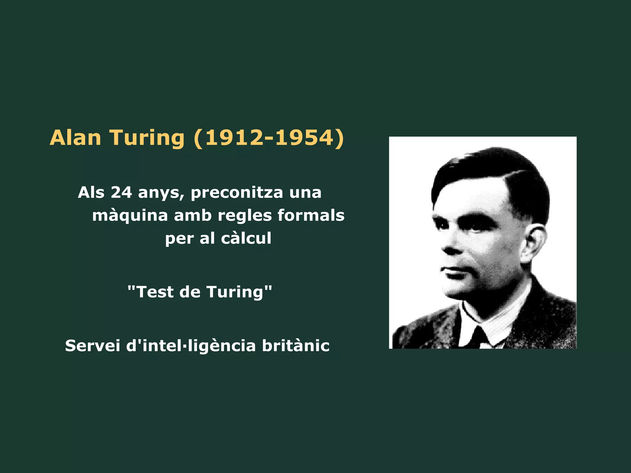 Alan Turing (1912-1954) Als 24 anys, preconitza una màquina amb regles formals per al càlcul "Test de Turing" Servei d'intel·ligència britànic  