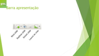 Barra apresentação
N
o
v
o
s
l
i
d
e
D
u
p
l
i
c
a
r
s
l
i
d
e
E
x
c
l
u
i
r
s
l
i
d
e
L
a
y
o
u
t
d
o
s
l
i
d
e
 