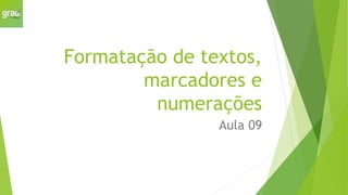 Formatação de textos,
marcadores e
numerações
Aula 09
 