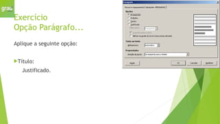 Exercício
Opção Parágrafo...
Aplique a seguinte opção:
Título:
Justificado.
 