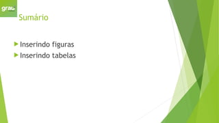 Sumário
 Inserindo figuras
 Inserindo tabelas
 