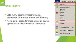 Menu Inserir
 Este menu permite inserir diversos
elementos diferentes em um documento;
 Nesta aula, aprenderemos a usar as quatro
opções marcadas com setas vermelhas.
 