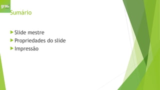 Sumário
 Slide mestre
 Propriedades do slide
 Impressão
 