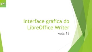 Interface gráfica do
LibreOffice Writer
Aula 13
 