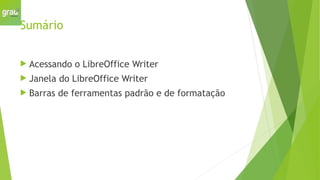 Sumário
 Acessando o LibreOffice Writer
 Janela do LibreOffice Writer
 Barras de ferramentas padrão e de formatação
 