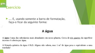 Exercício
 ... E, usando somente a barra de formatação,
faça-o ficar da seguinte forma:
 