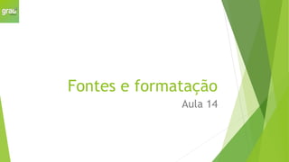 Fontes e formatação
Aula 14
 