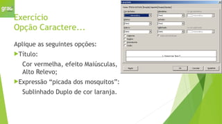 Exercício
Opção Caractere...
Aplique as seguintes opções:
Título:
Cor vermelha, efeito Maiúsculas,
Alto Relevo;
Expressão “picada dos mosquitos”:
Sublinhado Duplo de cor laranja.
 